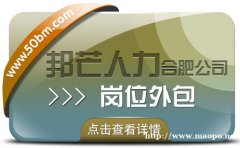 合肥岗位外包选邦芒 助力企业降低用工成本风险